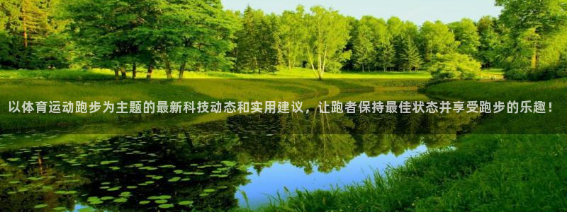 以体育运动跑步为主题的最新科技动态和实用建议，让跑者保持最佳状态并享受跑步的乐趣！