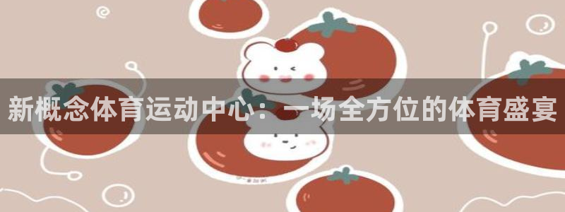 新概念体育运动中心：一场全方位的体育盛宴