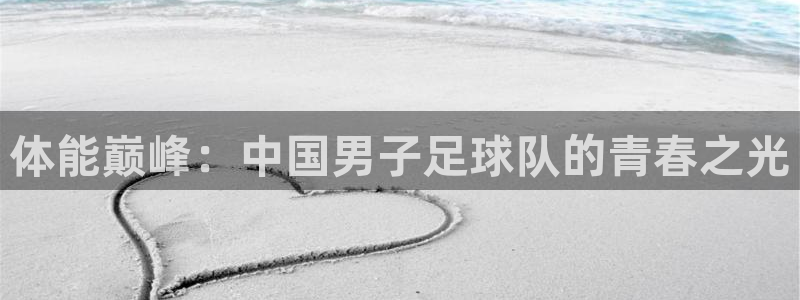 体能巅峰：中国男子足球队的青春之光
