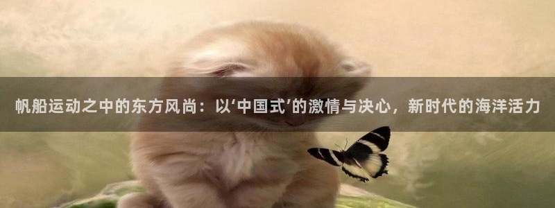 帆船运动之中的东方风尚：以‘中国式’的激情与决心，新时代的海洋活力