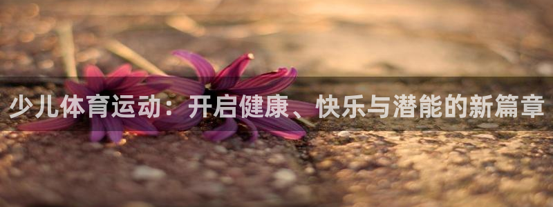 少儿体育运动：开启健康、快乐与潜能的新篇章